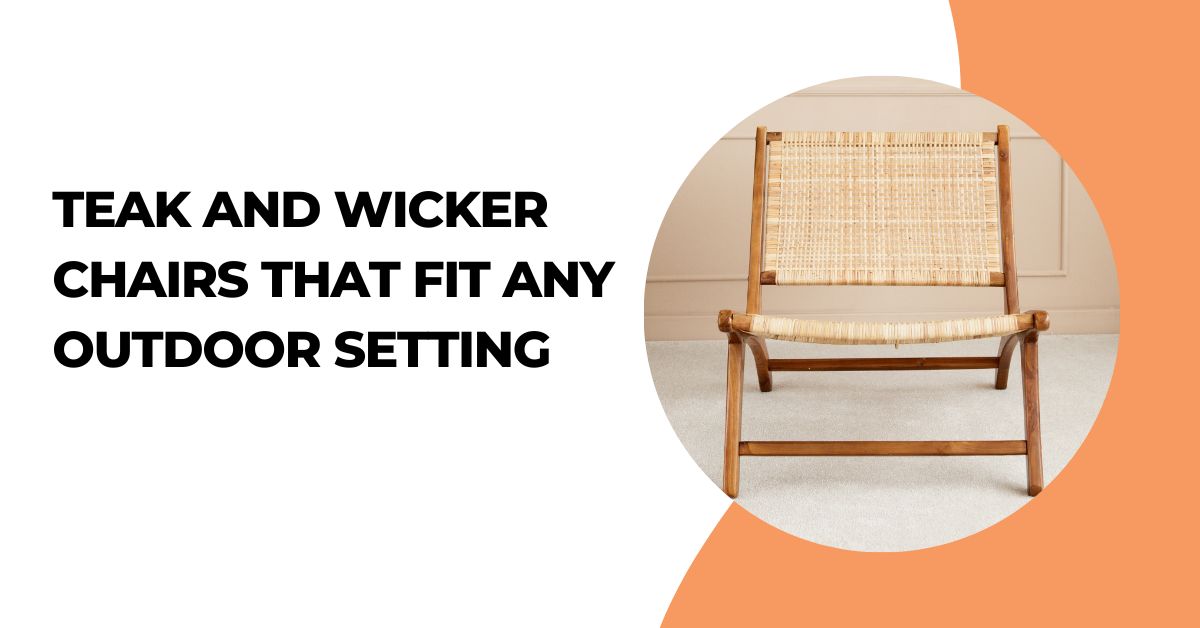 Teak and Wicker Chairs that Fit Any Outdoor Setting