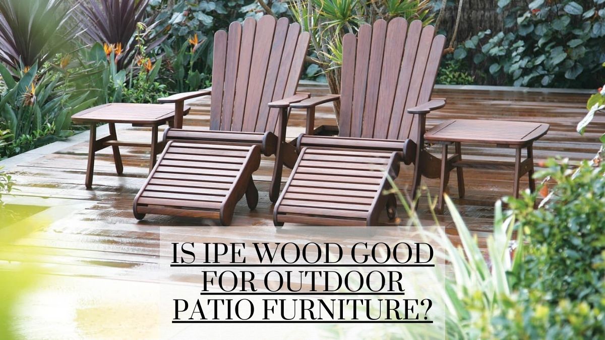 is ipe wood good for outdoor patio furniture? - patio productions