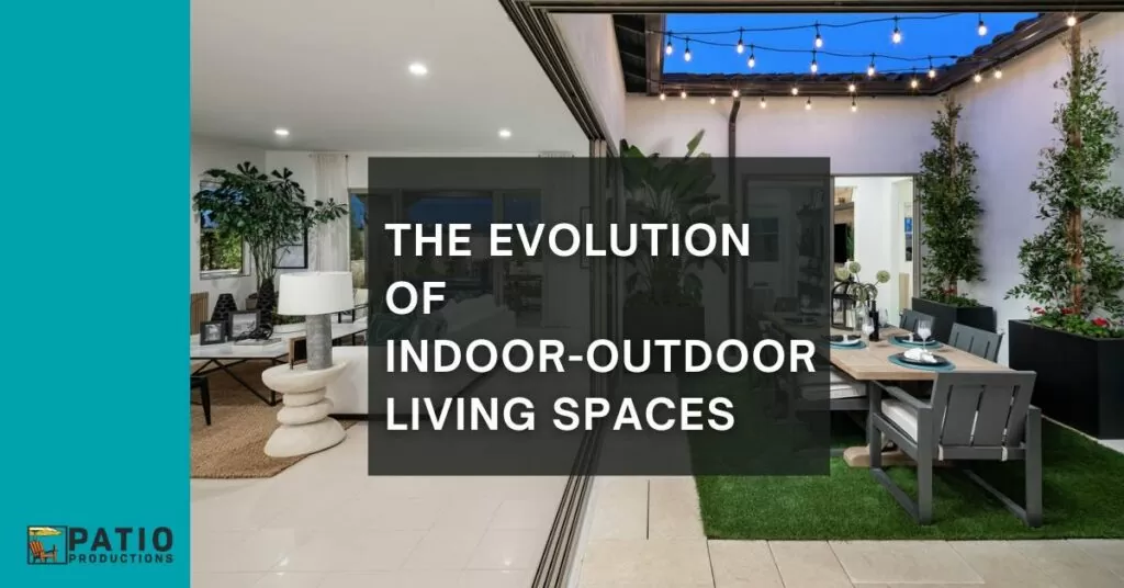 The Evolution of Indoor-Outdoor Living Spaces - Patio Productions