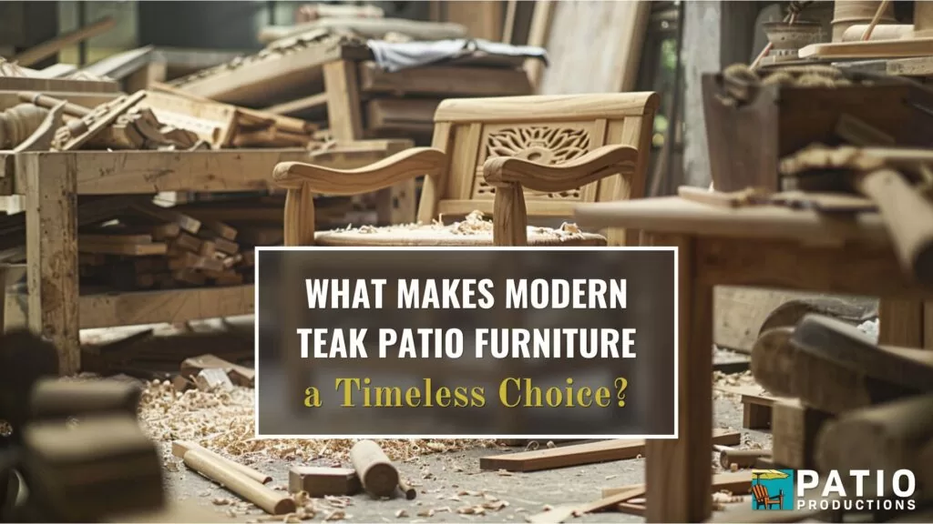 "What Makes Modern Teak Patio Furniture a Timeless Choice" over an image of a teak chair being crafted