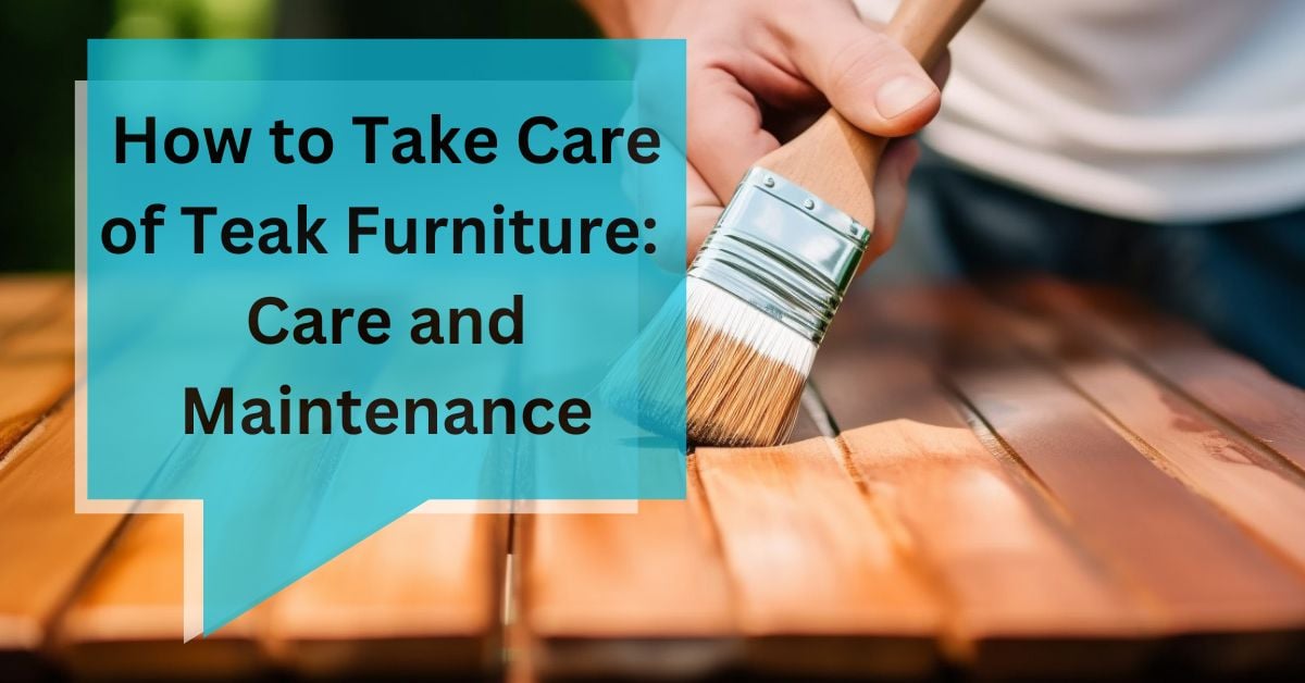 How to Take Care of Teak Furniture: Care and Maintenance
