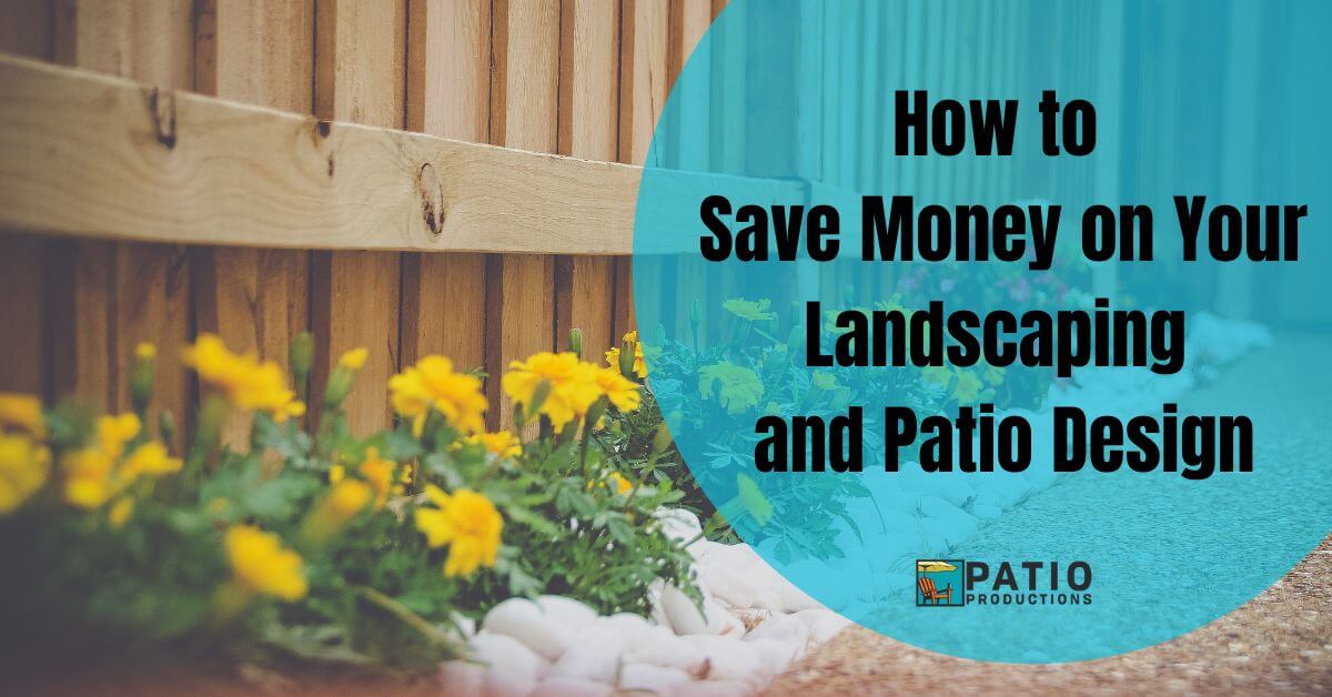 How to Save Money on Your Landscaping and Patio Design